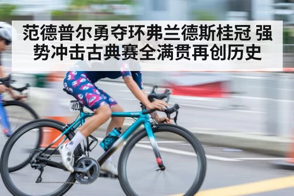 范德普尔勇夺环弗兰德斯桂冠 强势冲击古典赛全满贯再创历史