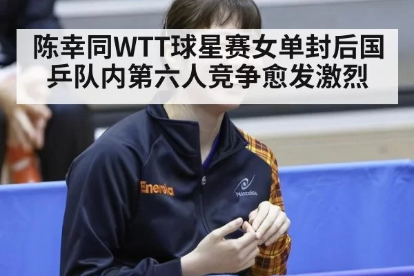 陈幸同WTT球星赛女单封后国乒队内第六人竞争愈发激烈