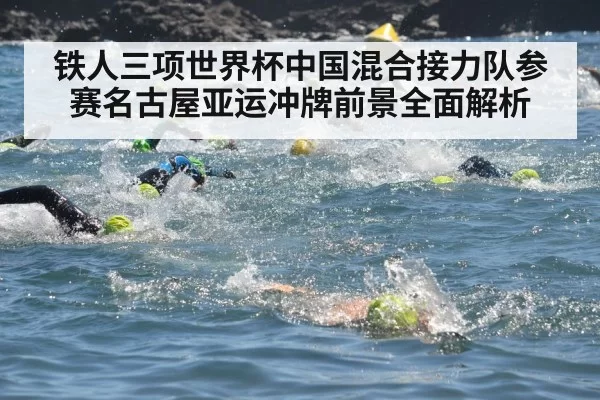 铁人三项世界杯中国混合接力队参赛名古屋亚运冲牌前景全面解析