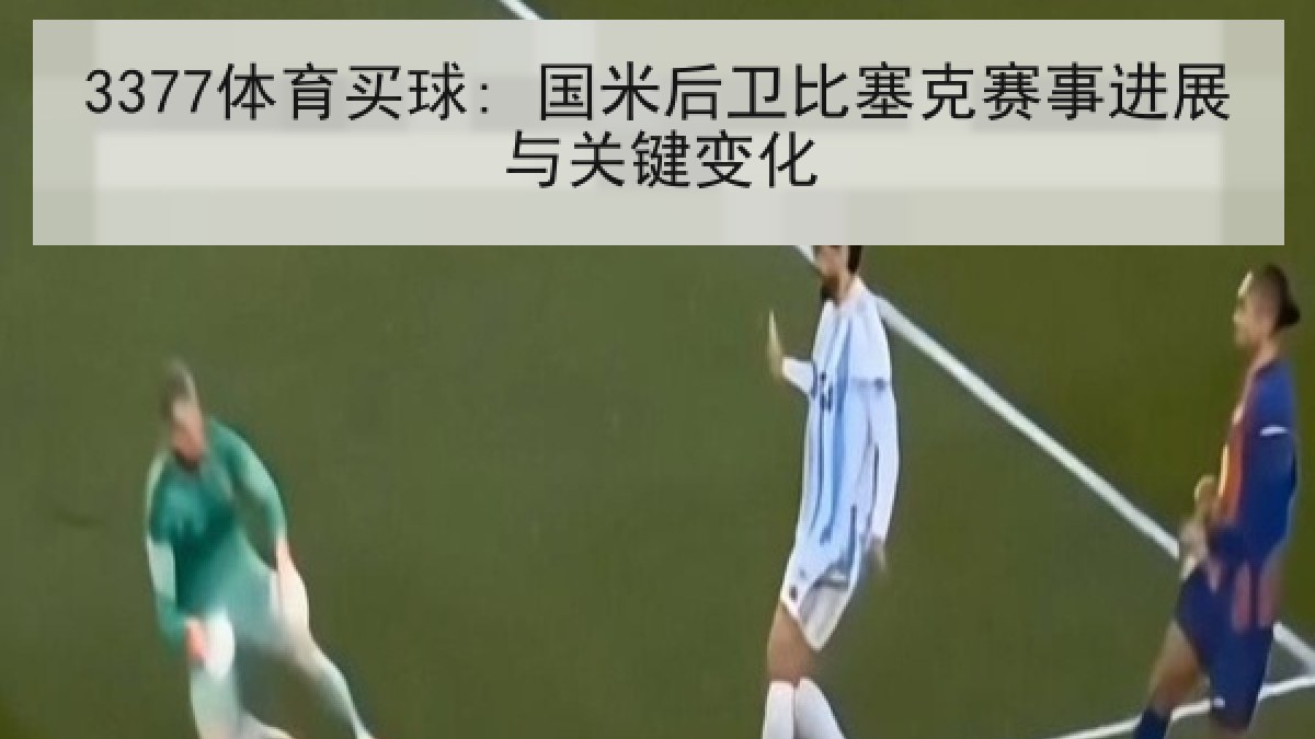 3377体育买球: 国米后卫比塞克赛事进展与关键变化