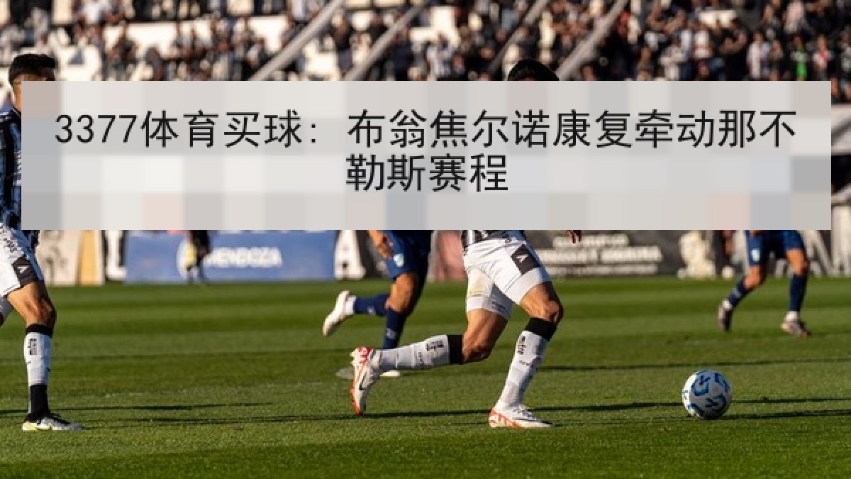 3377体育买球: 布翁焦尔诺康复牵动那不勒斯赛程 3377体育买球: 布翁焦尔诺康复牵动那不勒斯赛程