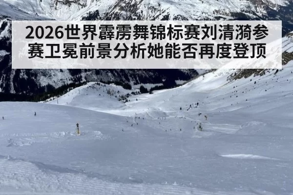 2026世界霹雳舞锦标赛刘清漪参赛卫冕前景分析她能否再度登顶